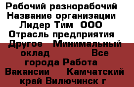 Рабочий-разнорабочий › Название организации ­ Лидер Тим, ООО › Отрасль предприятия ­ Другое › Минимальный оклад ­ 25 000 - Все города Работа » Вакансии   . Камчатский край,Вилючинск г.